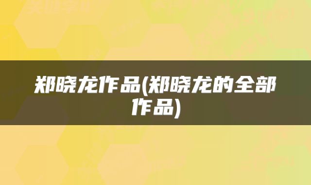 郑晓龙作品(郑晓龙的全部作品)