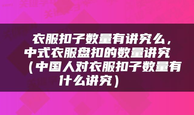  衣服扣子数量有讲究么，中式衣服盘扣的数量讲究（中国人对衣服扣子数量有什么讲究） 