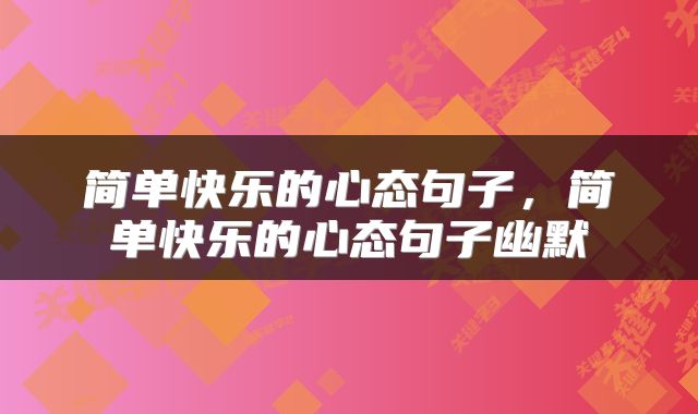 简单快乐的心态句子，简单快乐的心态句子幽默
