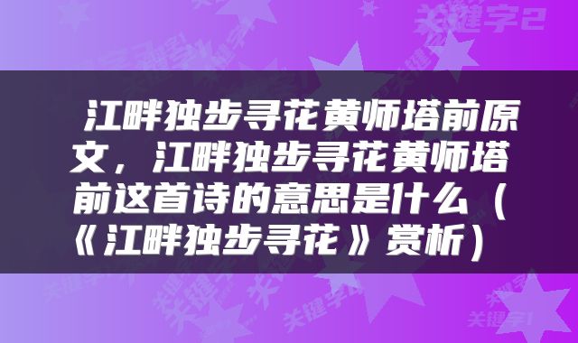  江畔独步寻花黄师塔前原文，江畔独步寻花黄师塔前这首诗的意思是什么（《江畔独步寻花》赏析） 