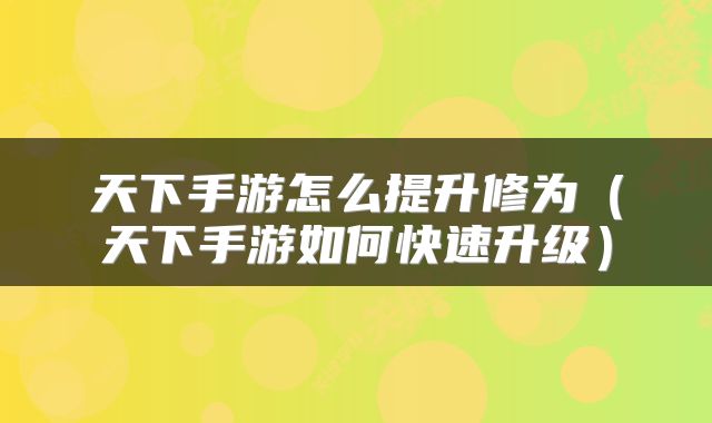 天下手游怎么提升修为（天下手游如何快速升级）