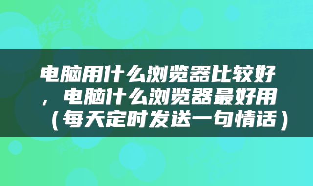 电脑用什么浏览器比较好，电脑什么浏览器最好用（每天定时发送一句情话）