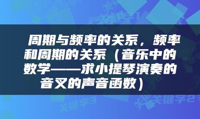 周期与频率的关系,频率和周期的关系(音乐中的数学——求小提琴演奏的音叉的声音函数)