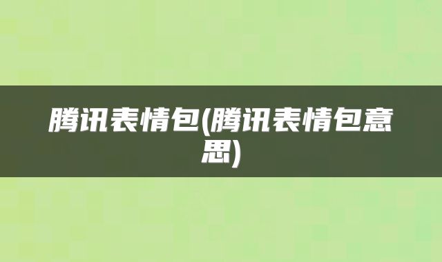 腾讯表情包(腾讯表情包意思)