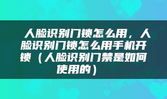  人脸识别门锁怎么用，人脸识别门锁怎么用手机开锁（人脸识别门禁是如何使用的） 
