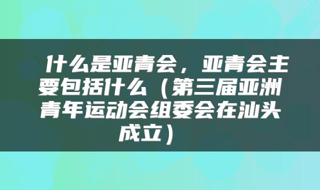  什么是亚青会，亚青会主要包括什么（第三届亚洲青年运动会组委会在汕头成立） 