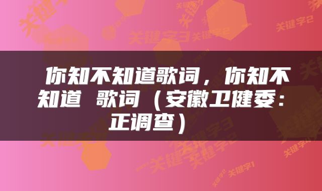 你知不知道歌词，你知不知道 歌词（安徽卫健委：正调查） 