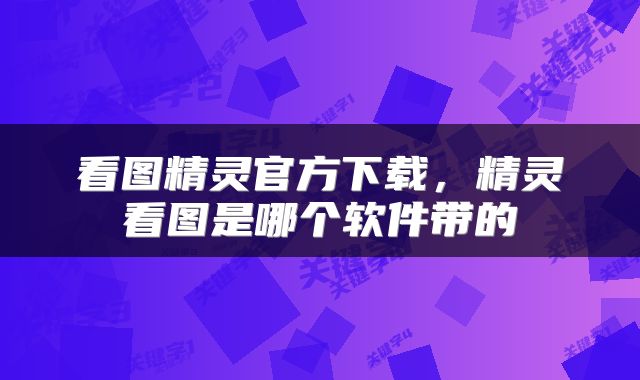 看图精灵官方下载，精灵看图是哪个软件带的
