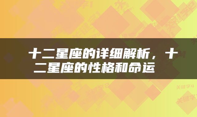  十二星座的详细解析，十二星座的性格和命运 