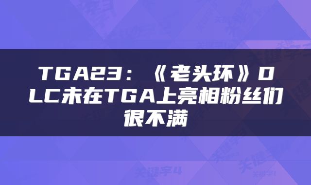 TGA23：《老头环》DLC未在TGA上亮相粉丝们很不满