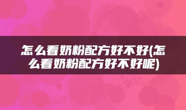 怎么看奶粉配方好不好(怎么看奶粉配方好不好呢)