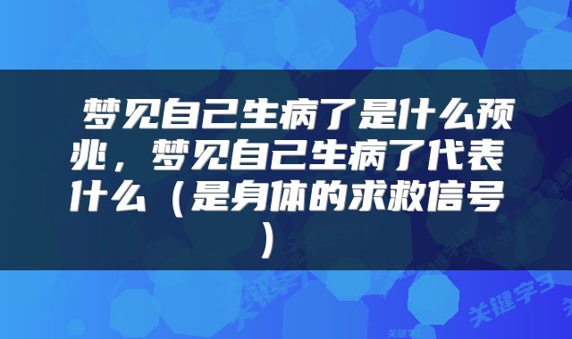  梦见自己生病了是什么预兆，梦见自己生病了代表什么（是身体的求救信号） 
