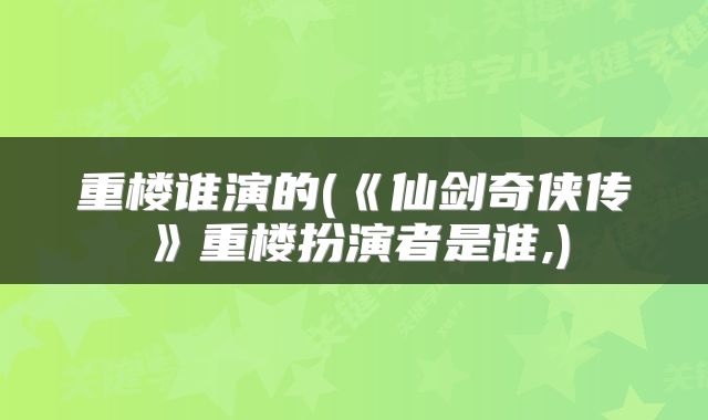 重楼谁演的(《仙剑奇侠传》重楼扮演者是谁,)