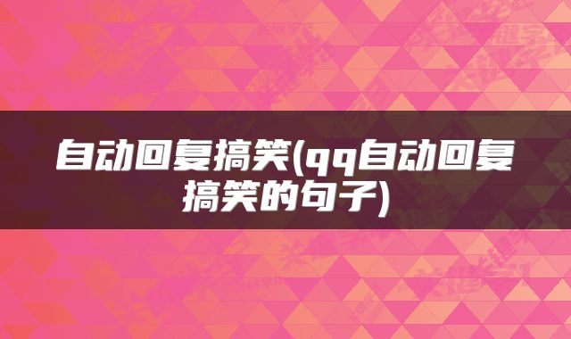 自动回复搞笑(qq自动回复搞笑的句子)