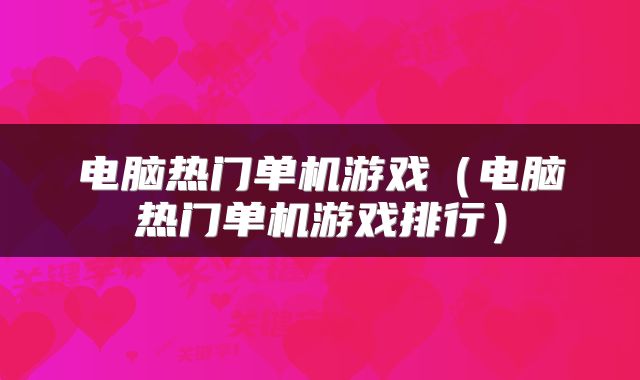 电脑热门单机游戏(电脑热门单机游戏排行)