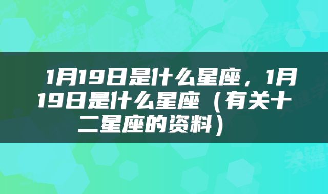  1月19日是什么星座，1月19日是什么星座（有关十二星座的资料） 