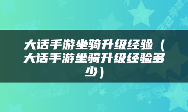 大话手游坐骑升级经验（大话手游坐骑升级经验多少）