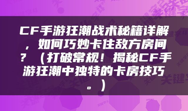 CF手游狂潮战术秘籍详解，如何巧妙卡住敌方房间？（打破常规！揭秘CF手游狂潮中独特的卡房技巧。）