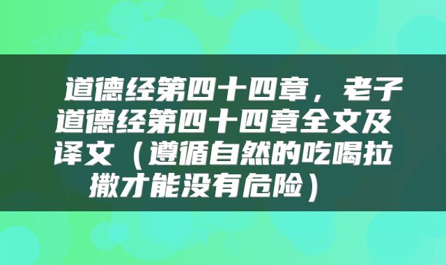  道德经第四十四章，老子道德经第四十四章全文及译文（遵循自然的吃喝拉撒才能没有危险） 