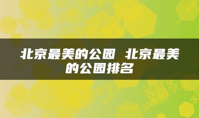 北京最美的公园 北京最美的公园排名