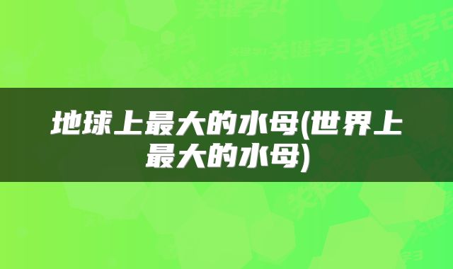 地球上最大的水母(世界上最大的水母)