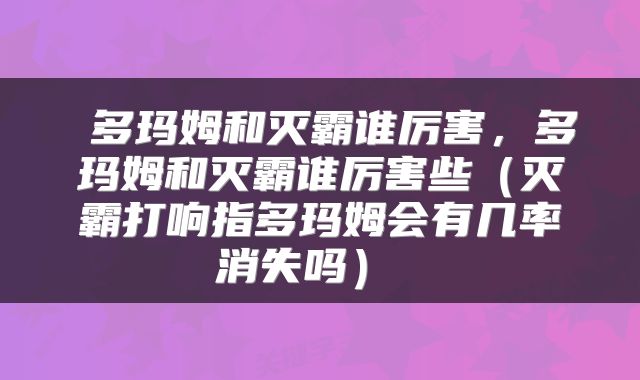  多玛姆和灭霸谁厉害，多玛姆和灭霸谁厉害些（灭霸打响指多玛姆会有几率消失吗） 