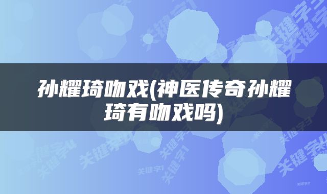 孙耀琦吻戏(神医传奇孙耀琦有吻戏吗)
