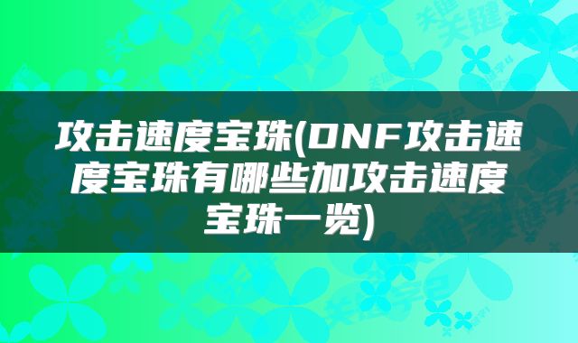 攻击速度宝珠(DNF攻击速度宝珠有哪些加攻击速度宝珠一览)