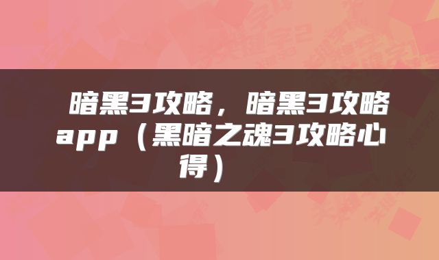  暗黑3攻略，暗黑3攻略app（黑暗之魂3攻略心得） 