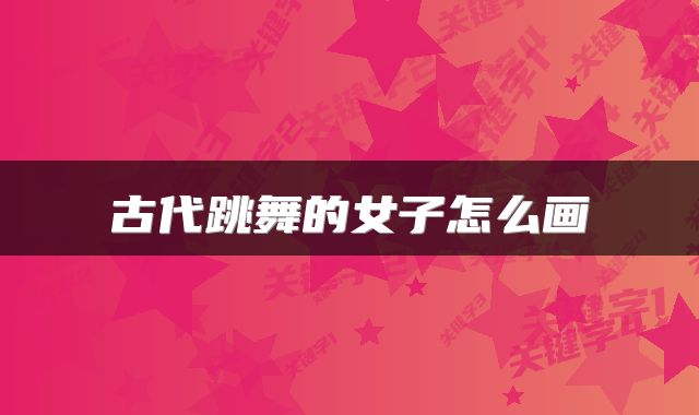 古代跳舞的女子怎么画
