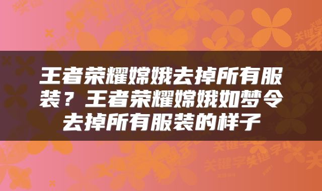 王者荣耀嫦娥去掉所有服装？王者荣耀嫦娥如梦令去掉所有服装的样子