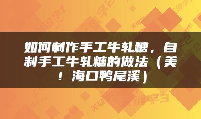 如何制作手工牛轧糖，自制手工牛轧糖的做法（美！海口鸭尾溪）