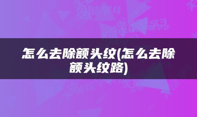 怎么去除额头纹(怎么去除额头纹路)