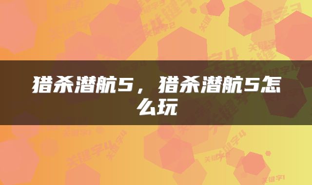 猎杀潜航5，猎杀潜航5怎么玩