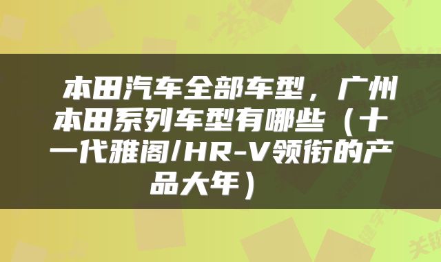  本田汽车全部车型，广州本田系列车型有哪些（十一代雅阁/HR-V领衔的产品大年） 