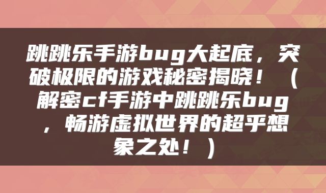 跳跳乐手游bug大起底，突破极限的游戏秘密揭晓！（解密cf手游中跳跳乐bug，畅游虚拟世界的超乎想象之处！）