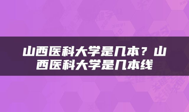 山西医科大学是几本？山西医科大学是几本线