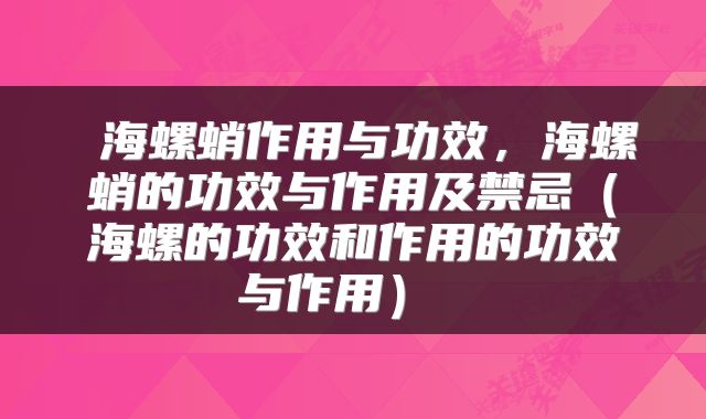  海螺蛸作用与功效，海螺蛸的功效与作用及禁忌（海螺的功效和作用的功效与作用） 