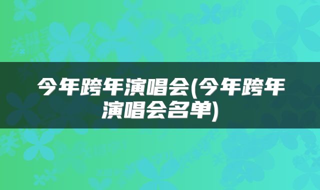 今年跨年演唱会(今年跨年演唱会名单)