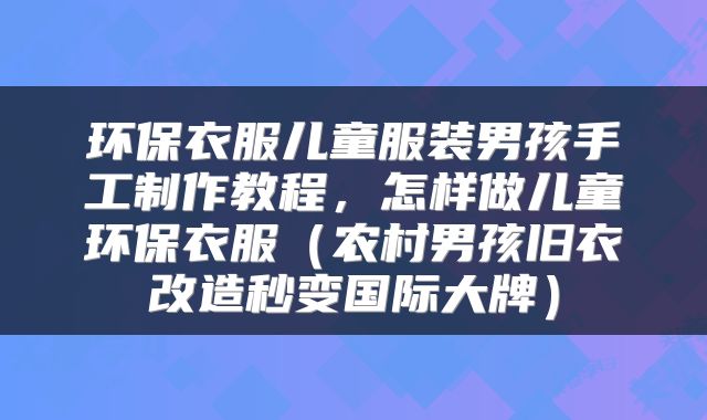 环保衣服儿童服装男孩手工制作教程，怎样做儿童环保衣服（农村男孩旧衣改造秒变国际大牌）