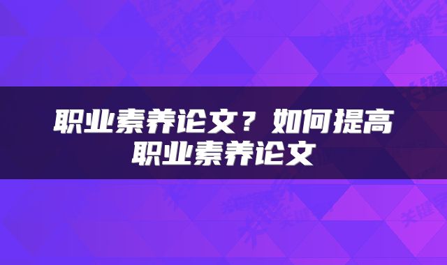 职业素养论文？如何提高职业素养论文