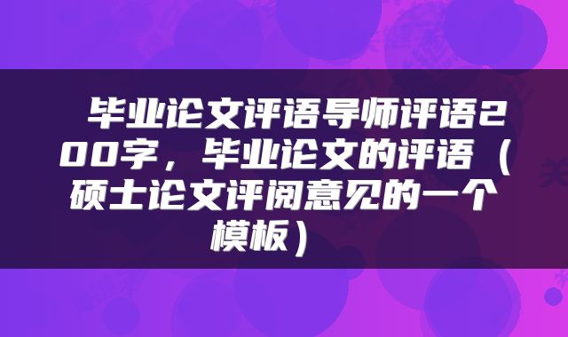  毕业论文评语导师评语200字，毕业论文的评语（硕士论文评阅意见的一个模板） 