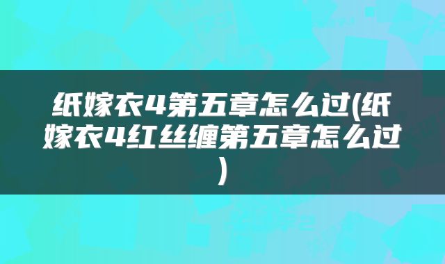 纸嫁衣4第五章怎么过(纸嫁衣4红丝缠第五章怎么过)