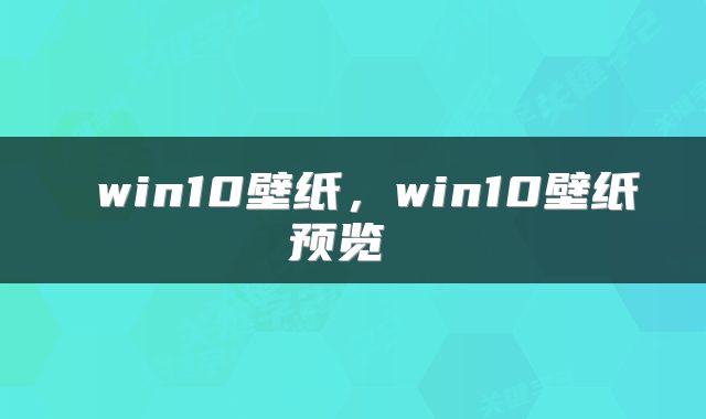  win10壁纸，win10壁纸预览 