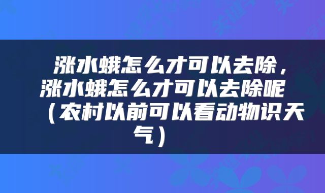  涨水蛾怎么才可以去除，涨水蛾怎么才可以去除呢（农村以前可以看动物识天气） 