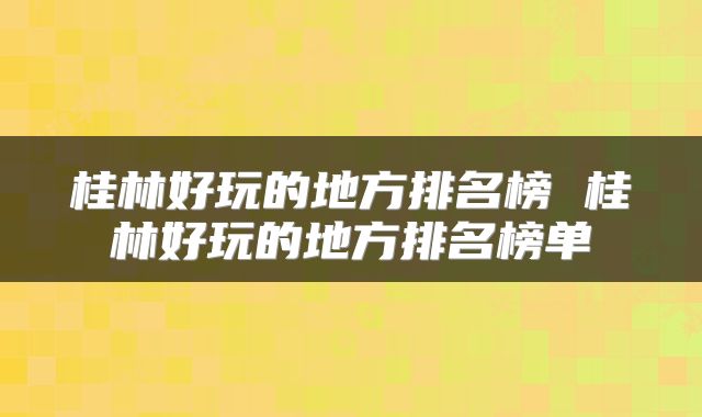 桂林好玩的地方排名榜 桂林好玩的地方排名榜单