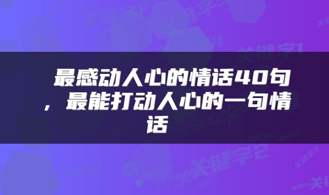  最感动人心的情话40句，最能打动人心的一句情话 