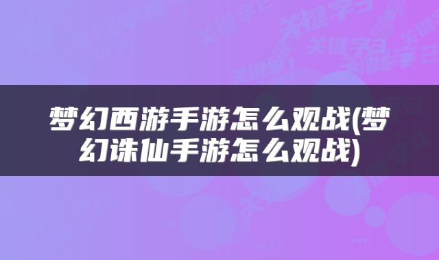 梦幻西游手游怎么观战(梦幻诛仙手游怎么观战)