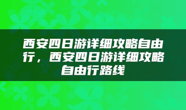 西安四日游详细攻略自由行，西安四日游详细攻略自由行路线