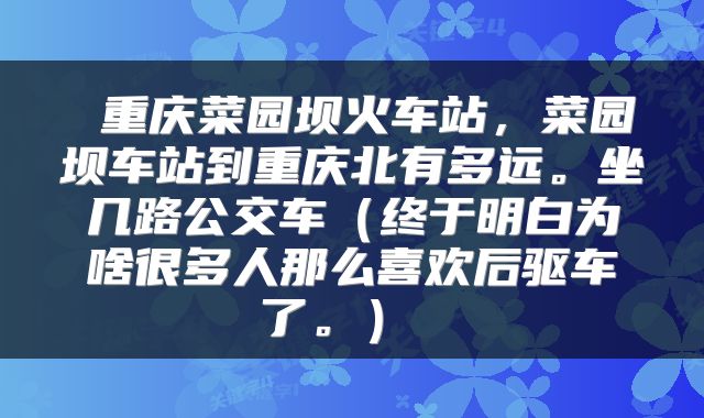 重庆菜园坝火车站,菜园坝车站到重庆北有多远。坐几路公交车(终于明白为啥很多人那么喜欢后驱车了。)
